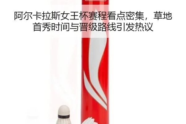 阿尔卡拉斯女王杯赛程看点密集，草地首秀时间与晋级路线引发热议